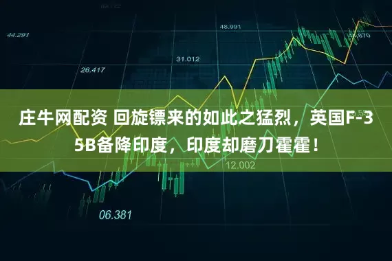 庄牛网配资 回旋镖来的如此之猛烈，英国F-35B备降印度，印度却磨刀霍霍！