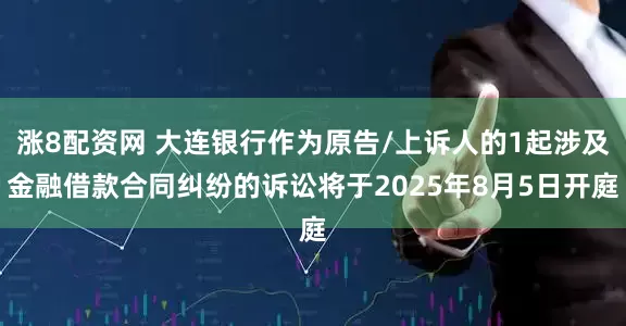 涨8配资网 大连银行作为原告/上诉人的1起涉及金融借款合同纠纷的诉讼将于2025年8月5日开庭