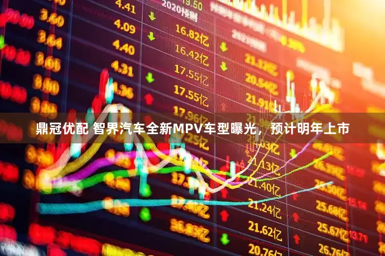 鼎冠优配 智界汽车全新MPV车型曝光，预计明年上市